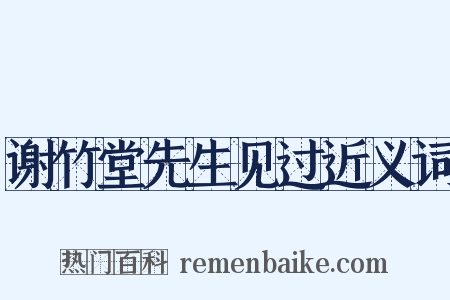谢竹堂先生见过近义词是什么意思的图片
